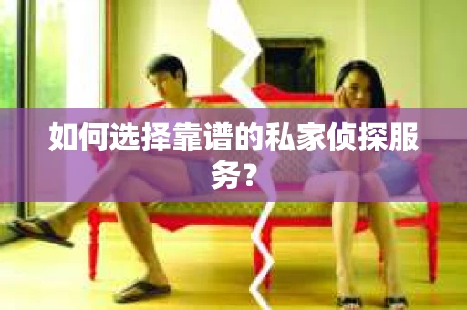 如何选择靠谱的私家侦探服务? 如何选择靠谱的私家侦探服务?