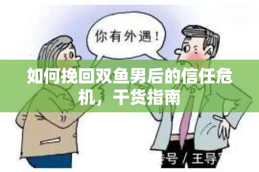 如何挽回双鱼男后的信任危机，干货指南