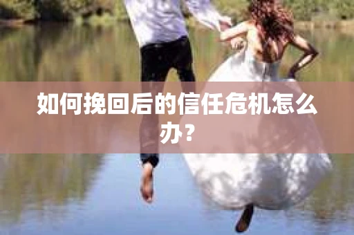 如何挽回后的信任危机怎么办？