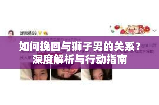 如何挽回与狮子男的关系?深度解析与行动指南 如何挽回与狮子男的关系?深度解析与行动指南