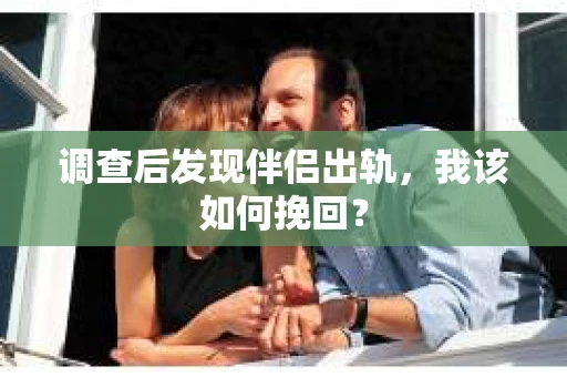 调查后发现伴侣出轨，我该如何挽回？