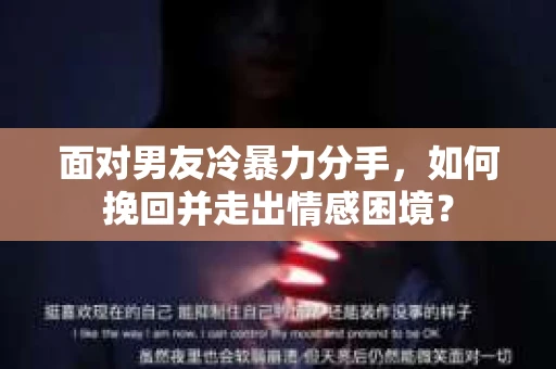 面对男友冷暴力分手,如何挽回并走出情感困境? 面对男友冷暴力分手,如何挽回并走出情感困境?