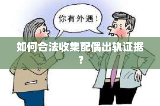 如何合法收集配偶出轨证据? 如何合法收集配偶出轨证据?