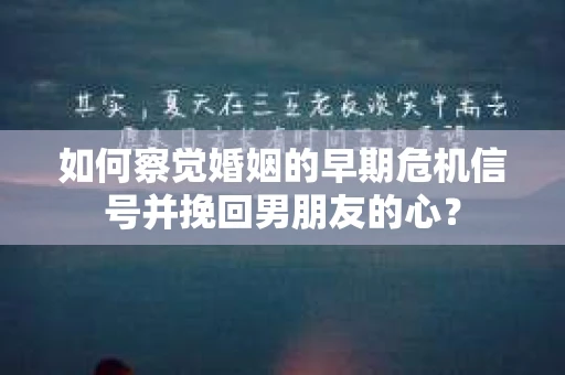 如何察觉婚姻的早期危机信号并挽回男朋友的心？