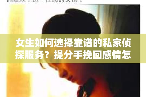 女生如何选择靠谱的私家侦探服务?提分手挽回感情怎么办? 女生如何选择靠谱的私家侦探服务?提分手挽回感情怎么办?