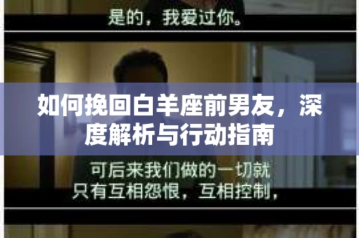 如何挽回白羊座前男友,深度解析与行动指南 如何挽回白羊座前男友,深度解析与行动指南