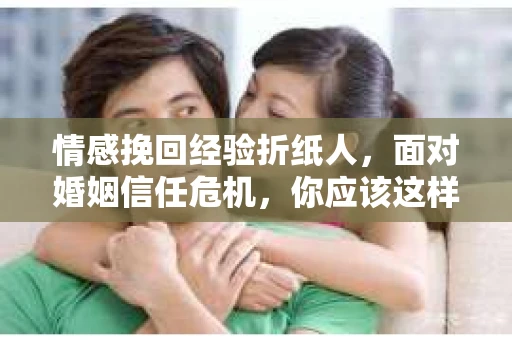 情感挽回经验折纸人,面对婚姻信任危机,你应该这样做 情感挽回经验折纸人,面对婚姻信任危机,你应该这样做