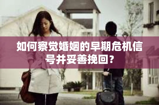 如何察觉婚姻的早期危机信号并妥善挽回？