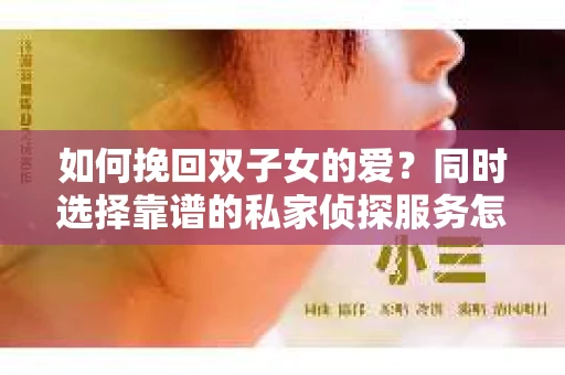 如何挽回双子女的爱?同时选择靠谱的私家侦探服务怎么办? 如何挽回双子女的爱?同时选择靠谱的私家侦探服务怎么办?