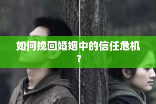 如何挽回婚姻中的信任危机？