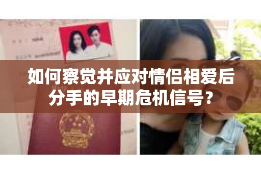 如何察觉并应对情侣相爱后分手的早期危机信号? 如何察觉并应对情侣相爱后分手的早期危机信号?