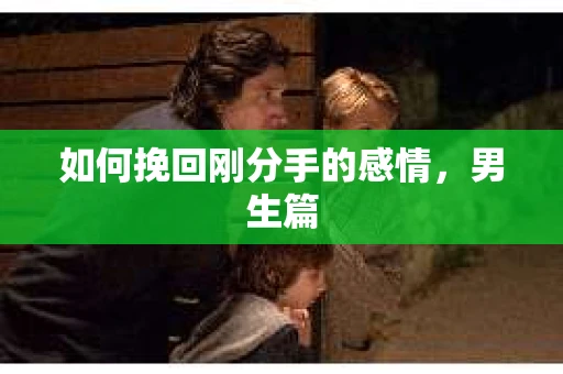 如何挽回刚分手的感情，男生篇