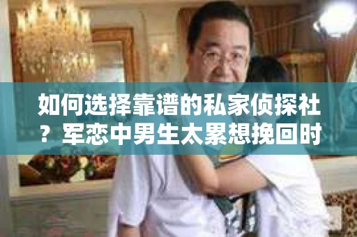 如何选择靠谱的私家侦探社？军恋中男生太累想挽回时怎么办？