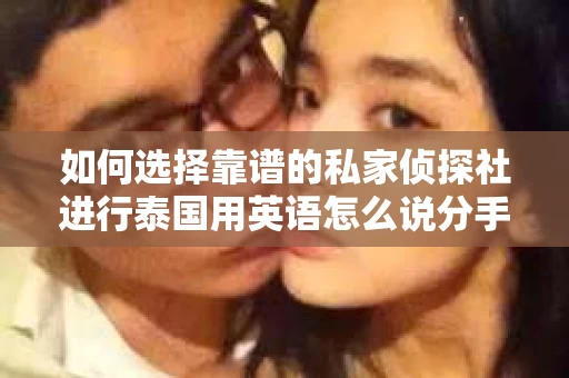 如何选择靠谱的私家侦探社进行泰国用英语怎么说分手挽回服务？