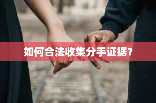如何合法收集分手证据? 如何合法收集分手证据?