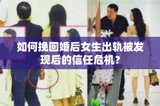 如何挽回婚后女生出轨被发现后的信任危机? 如何挽回婚后女生出轨被发现后的信任危机?