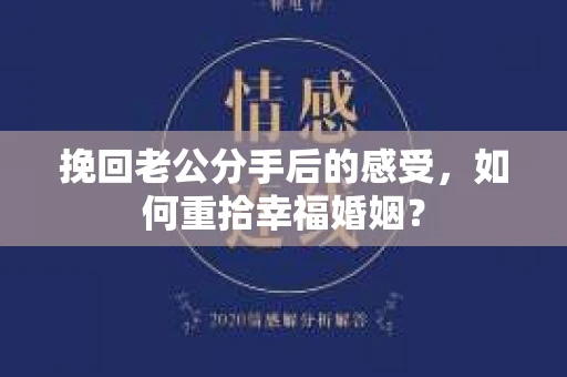 挽回老公分手后的感受，如何重拾幸福婚姻？