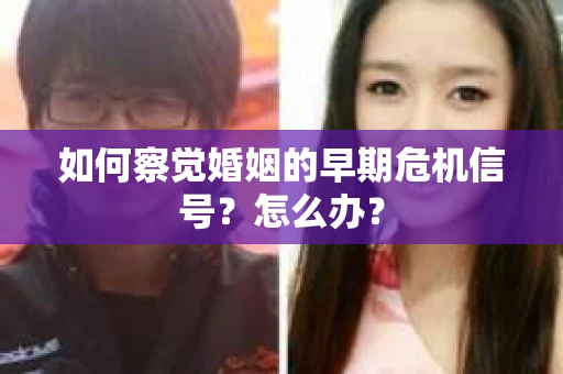如何察觉婚姻的早期危机信号？怎么办？