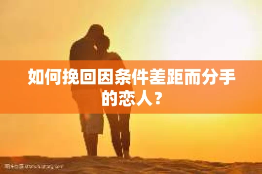 如何挽回因条件差距而分手的恋人？