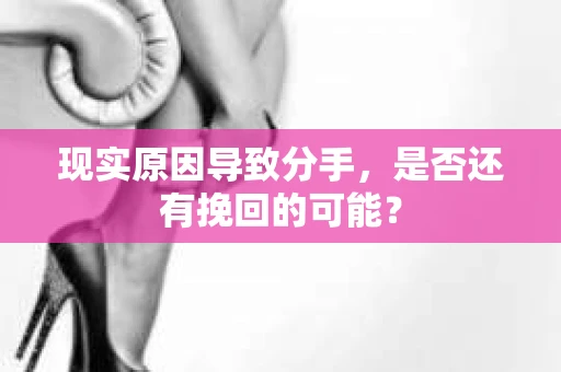 现实原因导致分手,是否还有挽回的可能? 现实原因导致分手,是否还有挽回的可能?