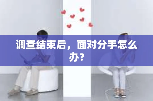 调查结束后，面对分手怎么办？