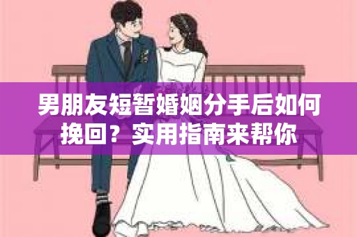 男朋友短暂婚姻分手后如何挽回?实用指南来帮你 男朋友短暂婚姻分手后如何挽回?实用指南来帮你