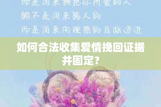 如何合法收集爱情挽回证据并固定？