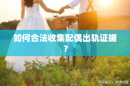 如何合法收集配偶出轨证据？