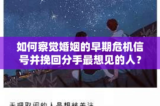如何察觉婚姻的早期危机信号并挽回分手最想见的人？