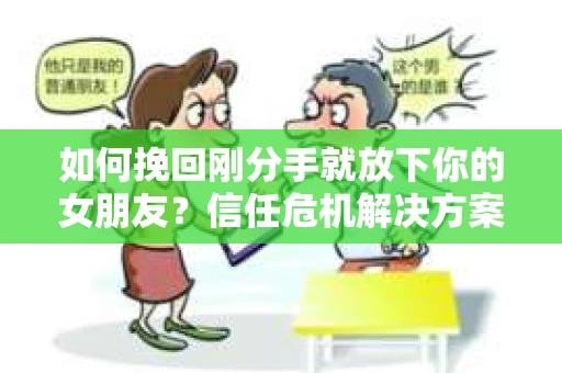 如何挽回刚分手就放下你的女朋友?信任危机解决方案 如何挽回刚分手就放下你的女朋友?信任危机解决方案