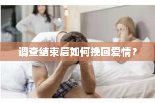 调查结束后如何挽回爱情？