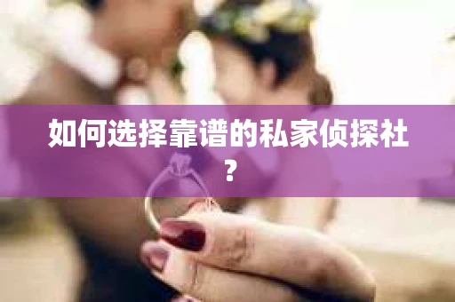 如何选择靠谱的私家侦探社? 如何选择靠谱的私家侦探社?