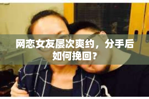 网恋女友屡次爽约,分手后如何挽回? 网恋女友屡次爽约,分手后如何挽回?