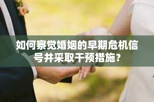 如何察觉婚姻的早期危机信号并采取干预措施？