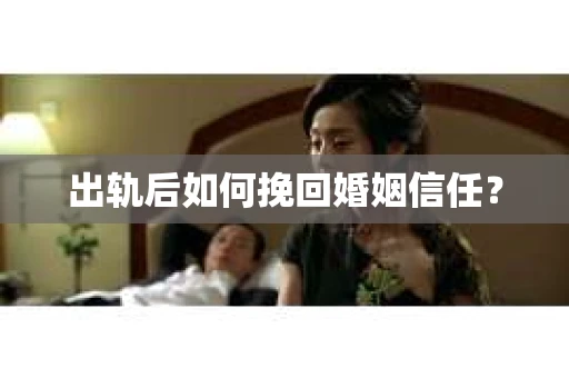 出轨后如何挽回婚姻信任？