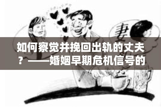 如何察觉并挽回出轨的丈夫？——婚姻早期危机信号的识别与应对