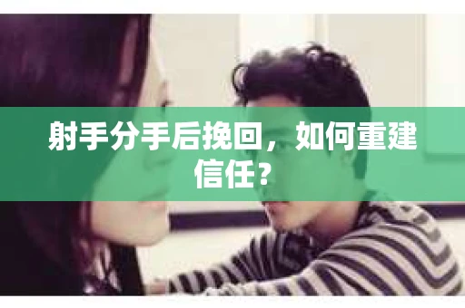 射手分手后挽回，如何重建信任？