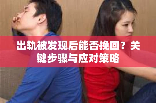 出轨被发现后能否挽回？关键步骤与应对策略