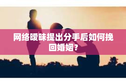 网络暧昧提出分手后如何挽回婚姻? 网络暧昧提出分手后如何挽回婚姻?