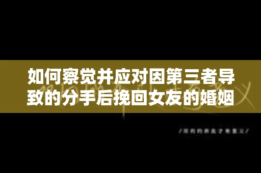 如何察觉并应对因第三者导致的分手后挽回女友的婚姻危机信号？