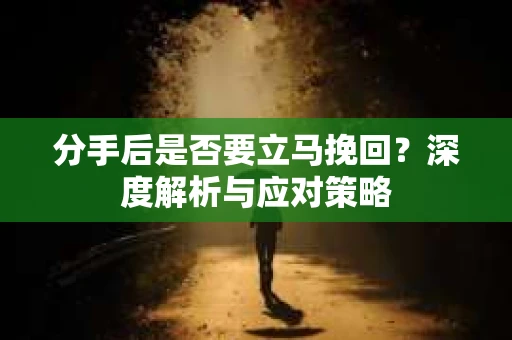 分手后是否要立马挽回？深度解析与应对策略