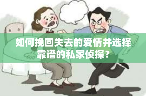 如何挽回失去的爱情并选择靠谱的私家侦探？