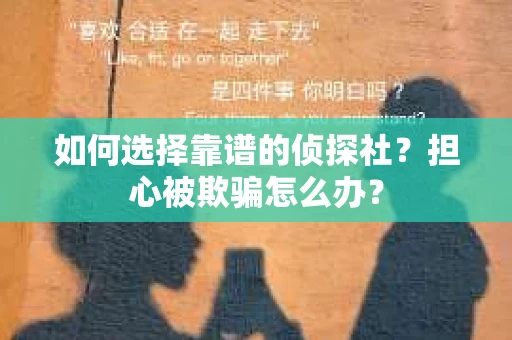 如何选择靠谱的侦探社？担心被欺骗怎么办？