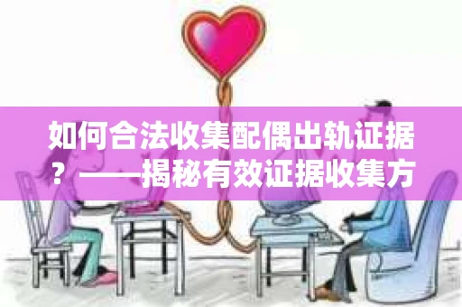 如何合法收集配偶出轨证据？——揭秘有效证据收集方案