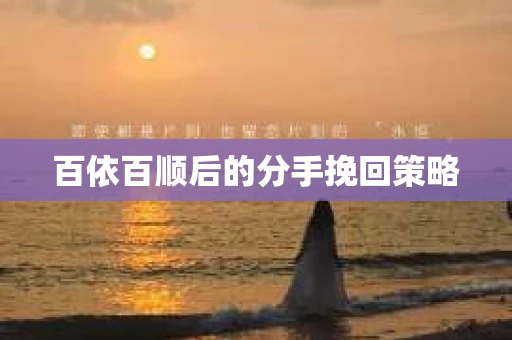 百依百顺后的分手挽回策略