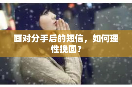 面对分手后的短信，如何理性挽回？