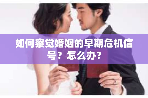 如何察觉婚姻的早期危机信号？怎么办？