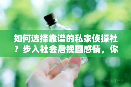 如何选择靠谱的私家侦探社？步入社会后挽回感情，你准备好了吗？