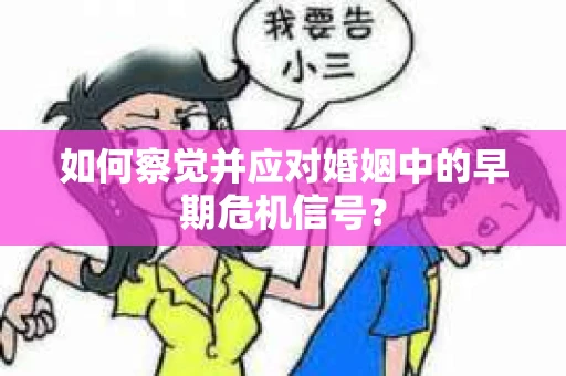 如何察觉并应对婚姻中的早期危机信号？