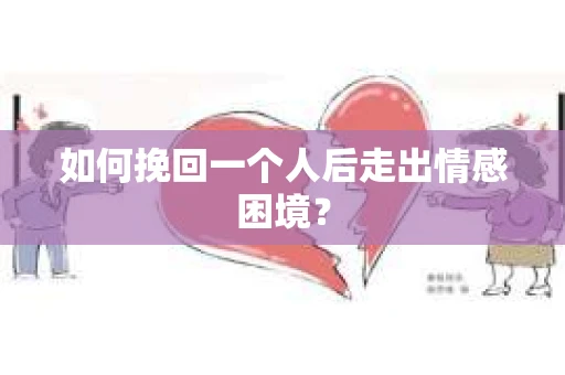 如何挽回一个人后走出情感困境？